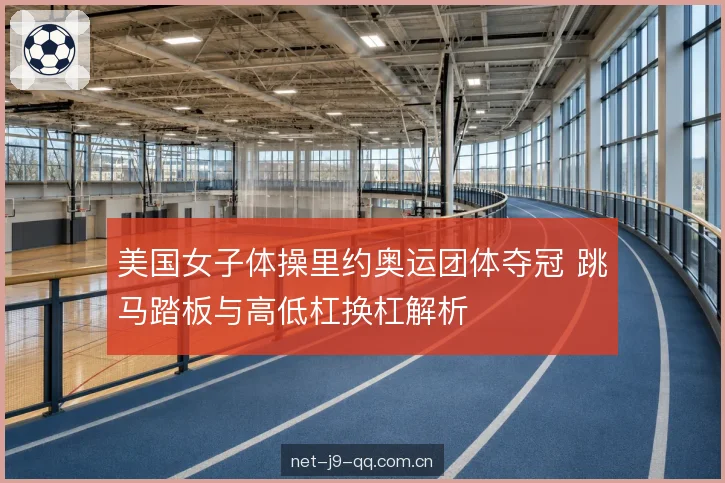 美国女子体操里约奥运团体夺冠 跳马踏板与高低杠换杠解析