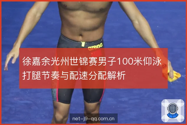 徐嘉余光州世锦赛男子100米仰泳 打腿节奏与配速分配解析