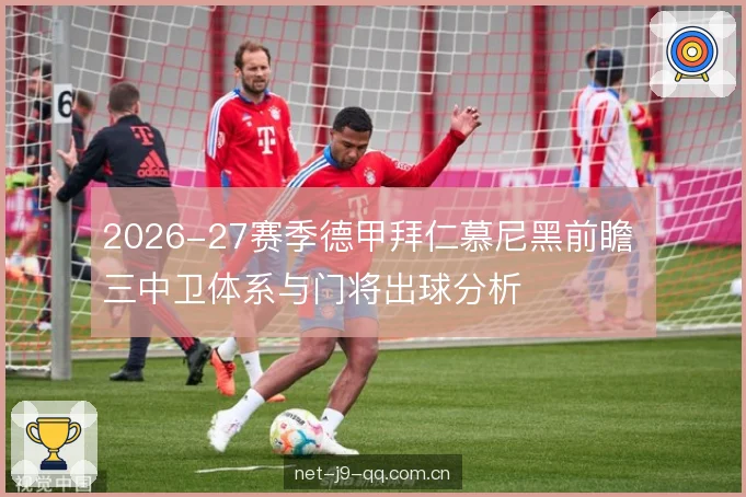 2026-27赛季德甲拜仁慕尼黑前瞻 三中卫体系与门将出球分析 2026-27赛季德甲拜仁慕尼黑前瞻 三中卫体系与门将出球分析